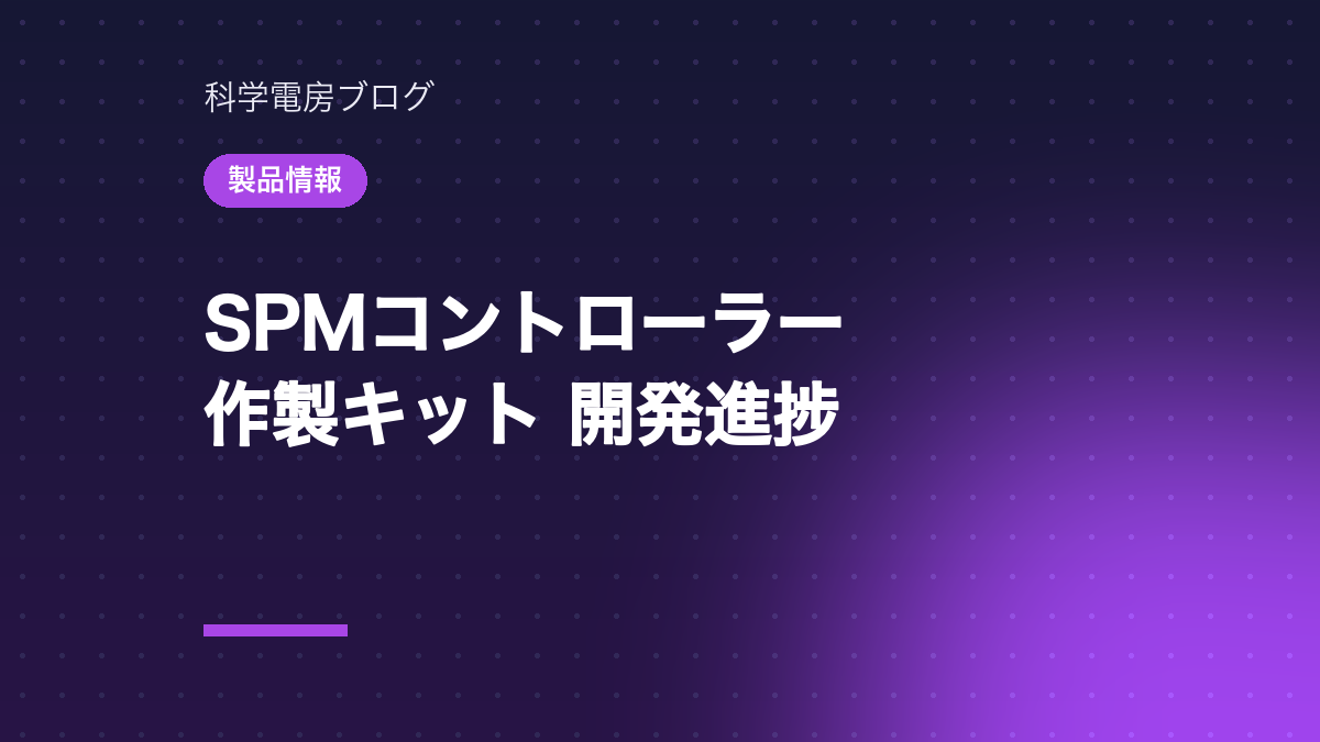 【製品情報】SPMコントローラー作製キットの開発進捗（2026年10月）